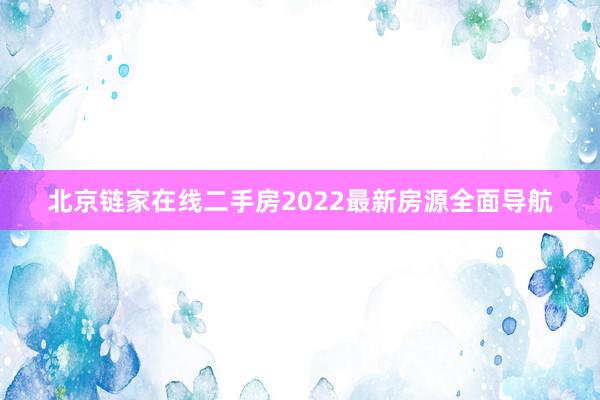 北京链家在线二手房2022最新房源全面导航